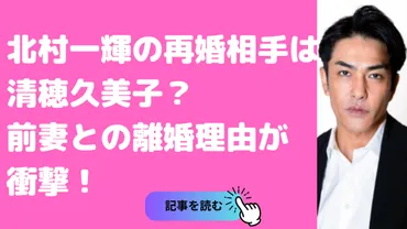 北村一輝の再婚相手は清穂久美子？前妻との離婚理由やインスタ、馴れ初めについても 