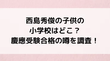 西島秀俊の子供の小学校はどこ？慶應受験合格の噂、長男の同級生も調査！ – Natsuブログ